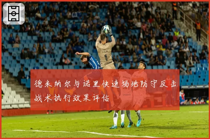 德米纳尔与诺里快速场地防守反击战术执行效果评估