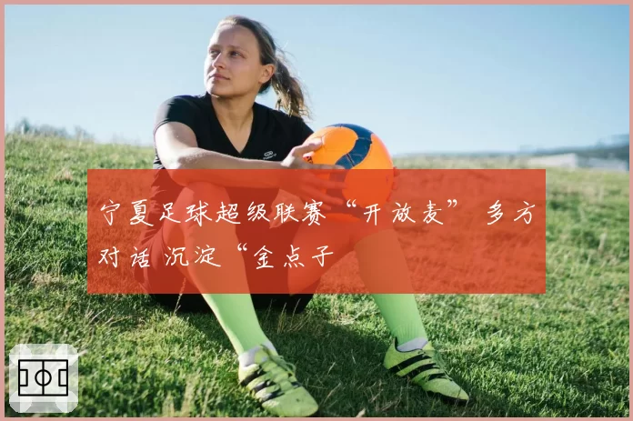 宁夏足球超级联赛“开放麦” 多方对话 沉淀“金点子