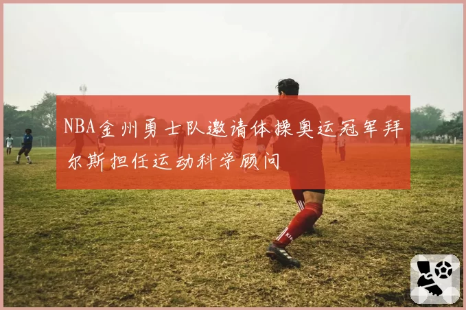NBA金州勇士队邀请体操奥运冠军拜尔斯担任运动科学顾问