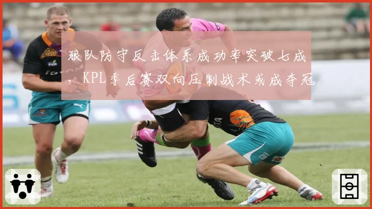 狼队防守反击体系成功率突破七成，KPL季后赛双向压制战术或成夺冠杀招