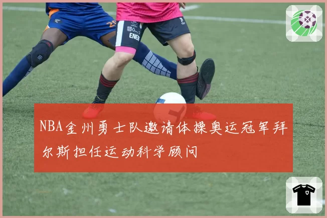 NBA金州勇士队邀请体操奥运冠军拜尔斯担任运动科学顾问