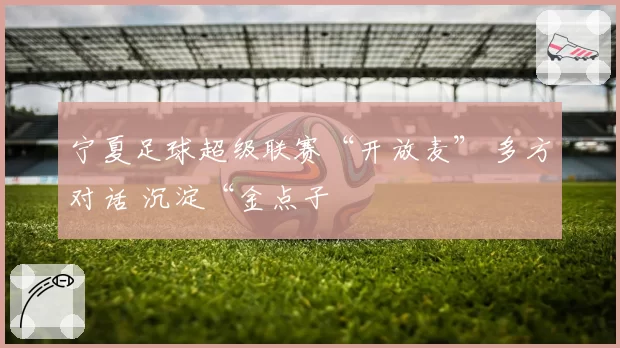宁夏足球超级联赛“开放麦” 多方对话 沉淀“金点子