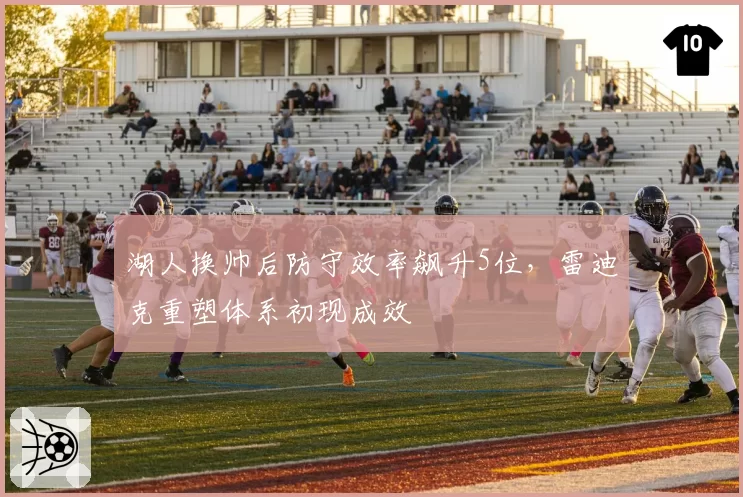 湖人换帅后防守效率飙升5位，雷迪克重塑体系初现成效