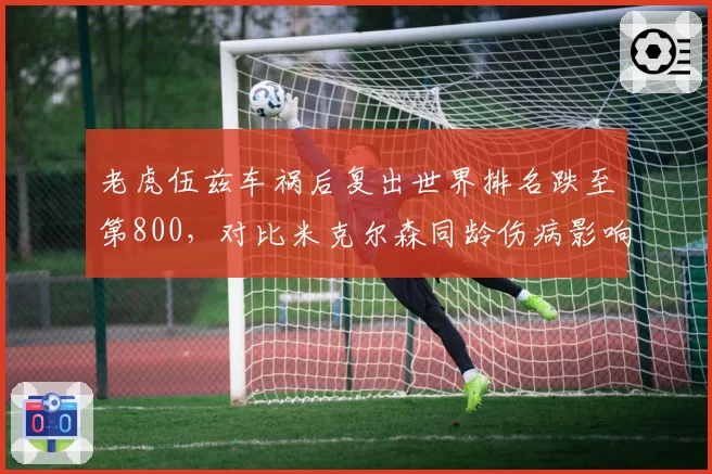 老虎伍兹车祸后复出世界排名跌至第800，对比米克尔森同龄伤病影响微乎其微