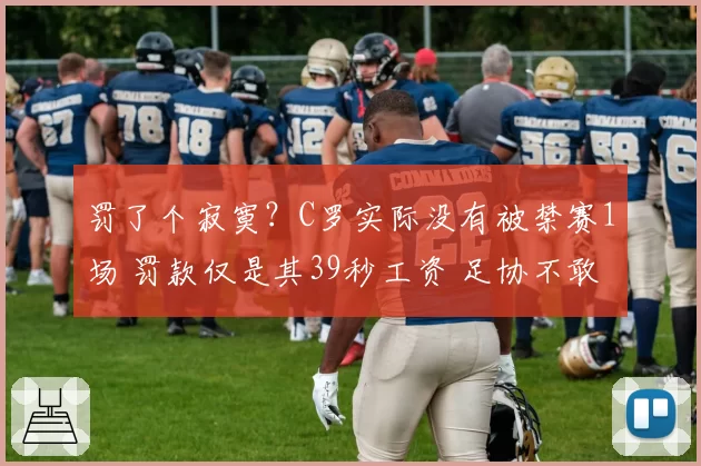 罚了个寂寞?C罗实际没有被禁赛1场 罚款仅是其39秒工资 足协不敢动他