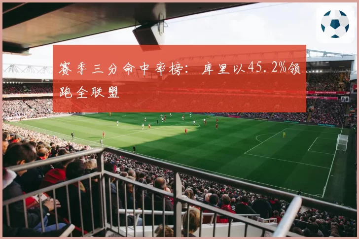 赛季三分命中率榜：库里以45.2%领跑全联盟