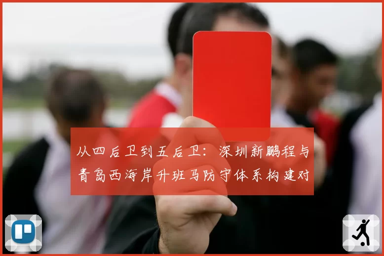 从四后卫到五后卫：深圳新鹏程与青岛西海岸升班马防守体系构建对比