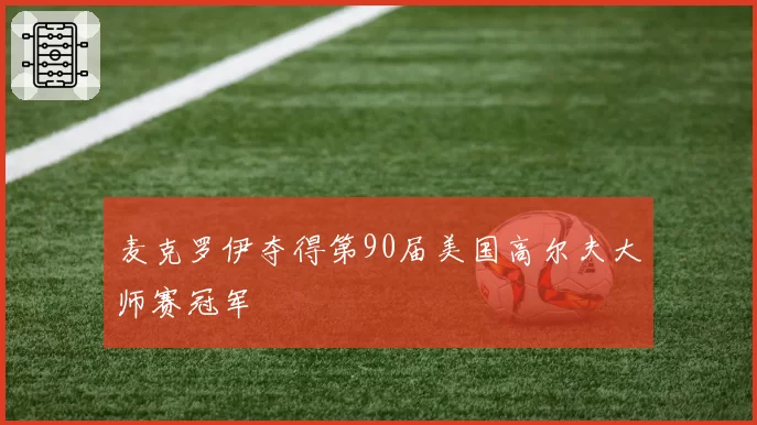 麦克罗伊夺得第90届美国高尔夫大师赛冠军
