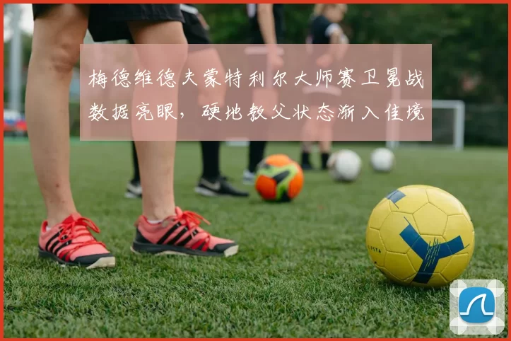 梅德维德夫蒙特利尔大师赛卫冕战数据亮眼,硬地教父状态渐入佳境