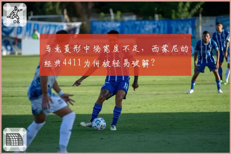 马竞菱形中场宽度不足，西蒙尼的经典4411为何被轻易破解？